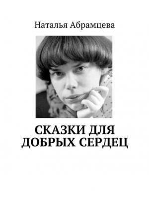 Сказки для добрых сердец - Наталья Абрамцева - скачать бесплатно