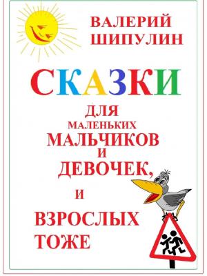 Сказки для маленьких мальчиков и девочек, и взрослых тоже - Валерий Александрович Шипулин - скачать бесплатно